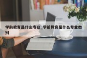 学前教育是什么专业_学前教育是什么专业类别