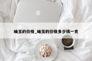 岫玉的价格_岫玉的价格多少钱一克