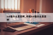 lcd是什么意思啊_手机lcd是什么意思啊
