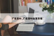 广东茶叶_广东茶叶批发市场