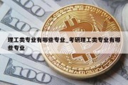理工类专业有哪些专业_考研理工类专业有哪些专业