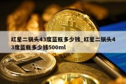 红星二锅头43度蓝瓶多少钱_红星二锅头43度蓝瓶多少钱500ml