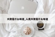 大便是什么味道_人类大便是什么味道