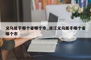 义乌属于哪个省哪个市_浙江义乌属于哪个省哪个市