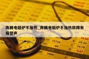 奔腾电磁炉不加热_奔腾电磁炉不加热故障有报警声