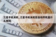 三星手机关机_三星手机关机后自动开机是什么原因
