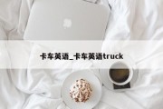 卡车英语_卡车英语truck